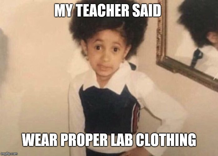 Cardi B Meme | MY TEACHER SAID; WEAR PROPER LAB CLOTHING | image tagged in cardi b meme | made w/ Imgflip meme maker