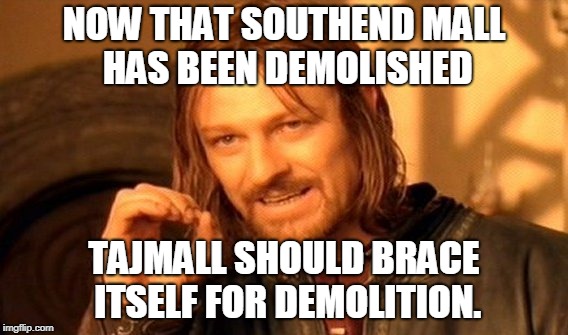 One Does Not Simply | NOW THAT SOUTHEND MALL HAS BEEN DEMOLISHED; TAJMALL SHOULD BRACE ITSELF FOR DEMOLITION. | image tagged in memes,one does not simply | made w/ Imgflip meme maker