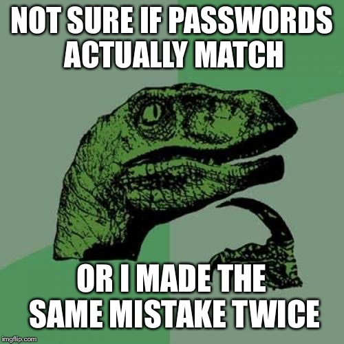 Philosoraptor Meme | NOT SURE IF PASSWORDS ACTUALLY MATCH; OR I MADE THE SAME MISTAKE TWICE | image tagged in memes,philosoraptor | made w/ Imgflip meme maker