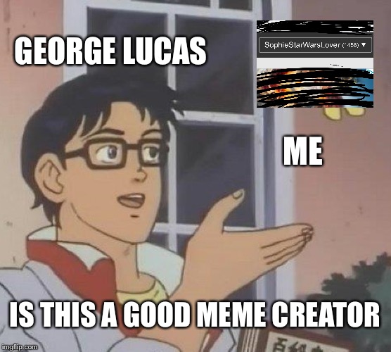 Is This A Pigeon | GEORGE LUCAS; ME; IS THIS A GOOD MEME CREATOR | image tagged in memes,is this a pigeon | made w/ Imgflip meme maker