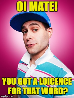 OI MATE! YOU GOT A LOICENCE FOR THAT WORD? | made w/ Imgflip meme maker