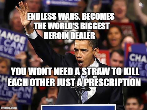 Obama Yes We Can |  ENDLESS WARS. BECOMES THE WORLD'S BIGGEST HEROIN DEALER; YOU WONT NEED A STRAW TO KILL EACH OTHER JUST A PRESCRIPTION | image tagged in obama yes we can | made w/ Imgflip meme maker