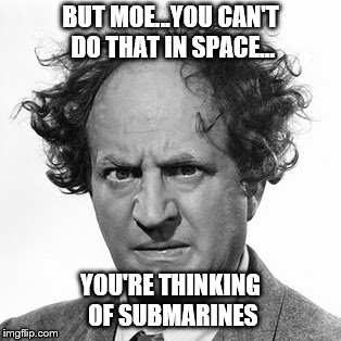 BUT MOE...YOU CAN'T DO THAT IN SPACE... YOU'RE THINKING OF SUBMARINES | made w/ Imgflip meme maker