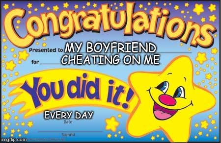 Congratulations on Cheating, Bob! | MY BOYFRIEND; CHEATING ON ME; EVERY DAY | image tagged in memes,happy star congratulations | made w/ Imgflip meme maker