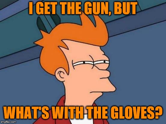 Futurama Fry Meme | I GET THE GUN, BUT WHAT'S WITH THE GLOVES? | image tagged in memes,futurama fry | made w/ Imgflip meme maker