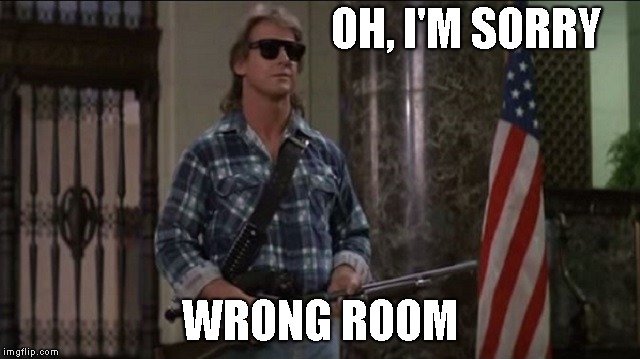 Rowdy Roddy Piper | OH, I'M SORRY WRONG ROOM | image tagged in rowdy roddy piper | made w/ Imgflip meme maker