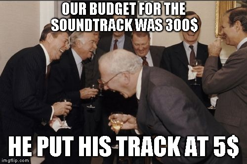 Laughing Men In Suits Meme | OUR BUDGET FOR THE SOUNDTRACK WAS 300$; HE PUT HIS TRACK AT 5$ | image tagged in memes,laughing men in suits | made w/ Imgflip meme maker