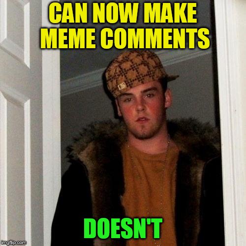 Scumbag Steve Meme | CAN NOW MAKE MEME COMMENTS DOESN'T | image tagged in memes,scumbag steve | made w/ Imgflip meme maker