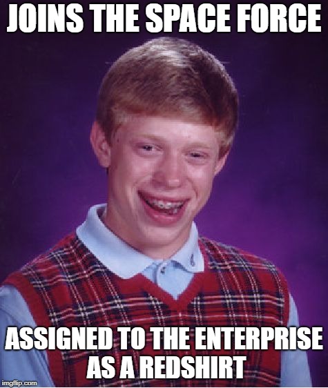 Dead in 5...4...3... | JOINS THE SPACE FORCE; ASSIGNED TO THE ENTERPRISE AS A REDSHIRT | image tagged in memes,bad luck brian | made w/ Imgflip meme maker