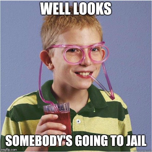 Why is there so much straw memes?! | WELL LOOKS; SOMEBODY'S GOING TO JAIL | image tagged in straw glasses,straws,memes | made w/ Imgflip meme maker