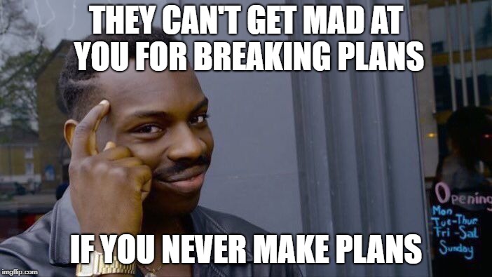 Roll Safe Think About It Meme | THEY CAN'T GET MAD AT YOU FOR BREAKING PLANS; IF YOU NEVER MAKE PLANS | image tagged in memes,roll safe think about it | made w/ Imgflip meme maker