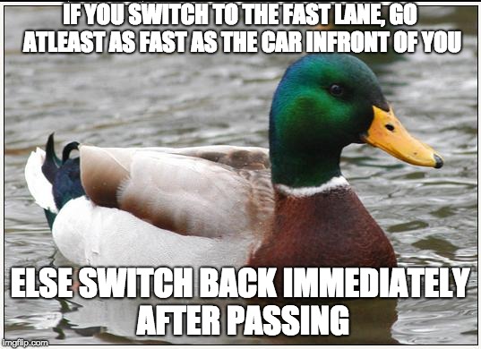 Actual Advice Mallard Meme | IF YOU SWITCH TO THE FAST LANE, GO ATLEAST AS FAST AS THE CAR INFRONT OF YOU; ELSE SWITCH BACK IMMEDIATELY AFTER PASSING | image tagged in memes,actual advice mallard,AdviceAnimals | made w/ Imgflip meme maker