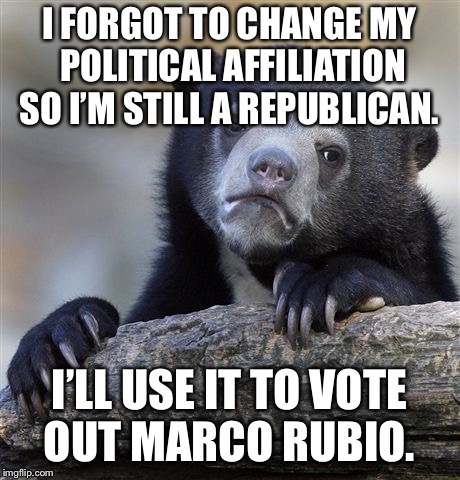 Confession Bear Meme | I FORGOT TO CHANGE MY POLITICAL AFFILIATION SO I’M STILL A REPUBLICAN. I’LL USE IT TO VOTE OUT MARCO RUBIO. | image tagged in memes,confession bear,AdviceAnimals | made w/ Imgflip meme maker