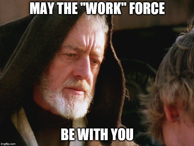 obiwan kenobi may the force be with you | MAY THE "WORK" FORCE; BE WITH YOU | image tagged in obiwan kenobi may the force be with you | made w/ Imgflip meme maker