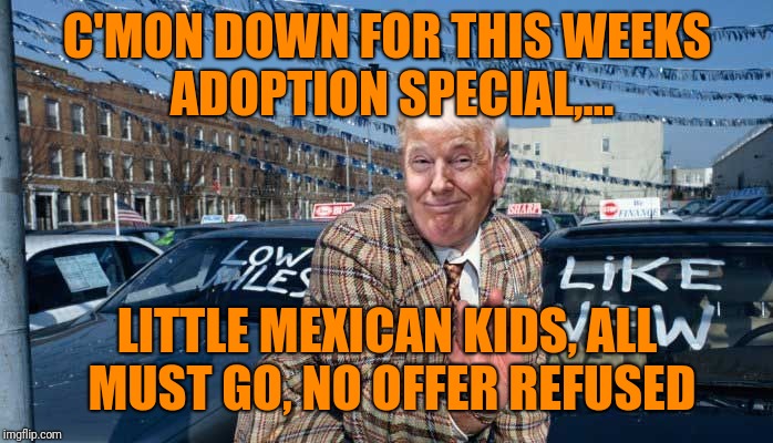 C'MON DOWN FOR THIS WEEKS ADOPTION SPECIAL,... LITTLE MEXICAN KIDS, ALL MUST GO, NO OFFER REFUSED | made w/ Imgflip meme maker