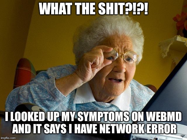 Grandma Finds The Internet | WHAT THE SHIT?!?! I LOOKED UP MY SYMPTOMS ON WEBMD AND IT SAYS I HAVE NETWORK ERROR | image tagged in memes,grandma finds the internet | made w/ Imgflip meme maker