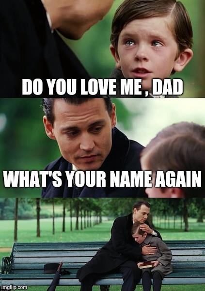 Finding Neverland Meme | DO YOU LOVE ME , DAD WHAT'S YOUR NAME AGAIN | image tagged in memes,finding neverland | made w/ Imgflip meme maker