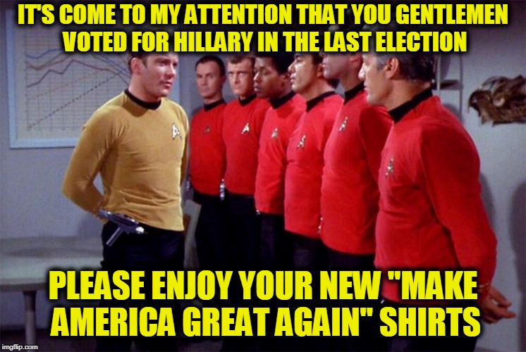 Kirk Sets the Stage for Election 2020 | IT'S COME TO MY ATTENTION THAT YOU GENTLEMEN VOTED FOR HILLARY IN THE LAST ELECTION; PLEASE ENJOY YOUR NEW "MAKE AMERICA GREAT AGAIN" SHIRTS | image tagged in red shirts,funny,funny memes,memes,mxm | made w/ Imgflip meme maker