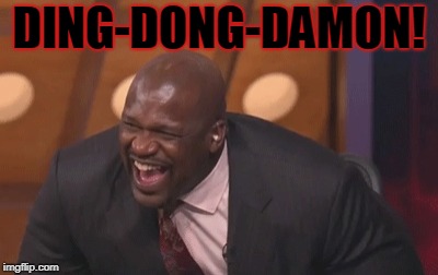 shaq laugh | DING-DONG-DAMON! | image tagged in shaq laugh | made w/ Imgflip meme maker