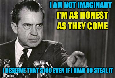 Richard Nixon | I AM NOT IMAGINARY I'M AS HONEST AS THEY COME I DESERVE THAT $100 EVEN IF I HAVE TO STEAL IT | image tagged in richard nixon | made w/ Imgflip meme maker