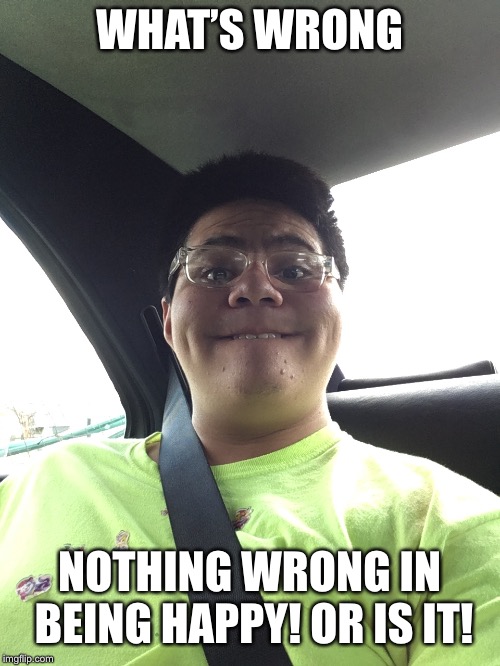 WHAT’S WRONG; NOTHING WRONG IN BEING HAPPY! OR IS IT! | image tagged in abel doc | made w/ Imgflip meme maker