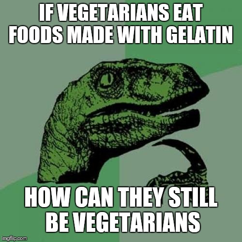 Do y'all not know how gelatin is made lol | IF VEGETARIANS EAT FOODS MADE WITH GELATIN; HOW CAN THEY STILL BE VEGETARIANS | image tagged in memes,philosoraptor | made w/ Imgflip meme maker