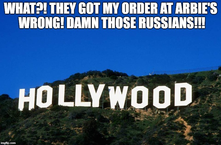 At this point, what DON'T they blame Russia for??? | WHAT?! THEY GOT MY ORDER AT ARBIE'S WRONG! DAMN THOSE RUSSIANS!!! | image tagged in scumbag hollywood,celebrities,russia,excuses | made w/ Imgflip meme maker