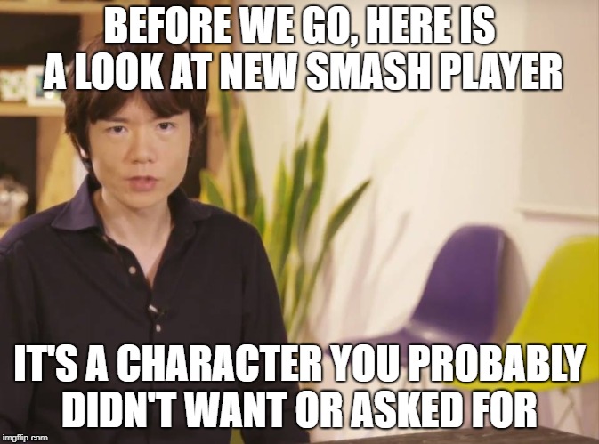 Smash Newcomer Announcements  | BEFORE WE GO, HERE IS A LOOK AT NEW SMASH PLAYER; IT'S A CHARACTER YOU PROBABLY DIDN'T WANT OR ASKED FOR | image tagged in super smash bros | made w/ Imgflip meme maker