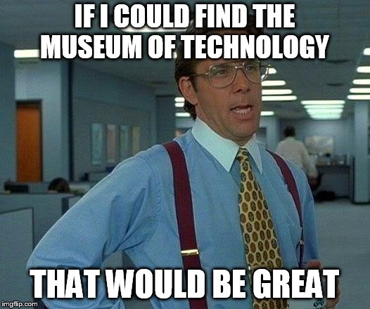 *Proceeds to get blasted* | IF I COULD FIND THE MUSEUM OF TECHNOLOGY; THAT WOULD BE GREAT | image tagged in memes,that would be great,fallout 3 | made w/ Imgflip meme maker