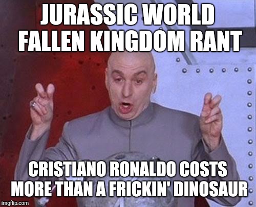 "No expense spared"....for football | JURASSIC WORLD FALLEN KINGDOM RANT; CRISTIANO RONALDO COSTS MORE THAN A FRICKIN' DINOSAUR | image tagged in memes,dr evil laser,cristiano ronaldo,jurassic world | made w/ Imgflip meme maker