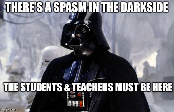 Darth Vader | THERE'S A SPASM IN THE DARKSIDE; THE STUDENTS & TEACHERS MUST BE HERE | image tagged in darth vader | made w/ Imgflip meme maker