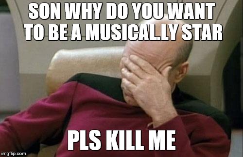 Captain Picard Facepalm Meme | SON WHY DO YOU WANT TO BE A MUSICAL.LY STAR; PLS KILL ME | image tagged in memes,captain picard facepalm | made w/ Imgflip meme maker
