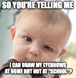 Skeptical Baby | SO YOU'RE TELLING ME; I CAN DRAW MY EYEBROWS AT HOME BUT NOT AT "SCHOOL"? | image tagged in memes,skeptical baby | made w/ Imgflip meme maker