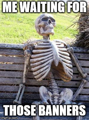 Waiting Skeleton Meme | ME WAITING FOR; THOSE BANNERS | image tagged in memes,waiting skeleton | made w/ Imgflip meme maker