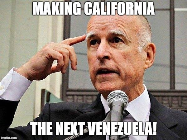 Future California | MAKING CALIFORNIA; THE NEXT VENEZUELA! | image tagged in jerry brown,socialism,venezuela | made w/ Imgflip meme maker