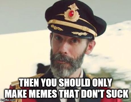 Captain Obvious | THEN YOU SHOULD ONLY MAKE MEMES THAT DON'T SUCK | image tagged in captain obvious | made w/ Imgflip meme maker