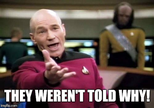 Picard Wtf Meme | THEY WEREN'T TOLD WHY! | image tagged in memes,picard wtf | made w/ Imgflip meme maker