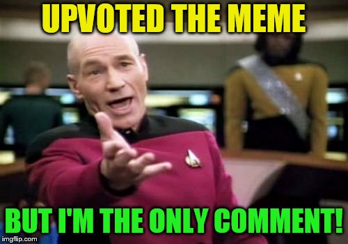 Picard Wtf Meme | UPVOTED THE MEME BUT I'M THE ONLY COMMENT! | image tagged in memes,picard wtf | made w/ Imgflip meme maker