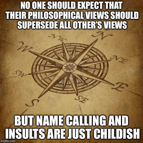 Wisdom Compass | NO ONE SHOULD EXPECT THAT THEIR PHILOSOPHICAL VIEWS SHOULD SUPERSEDE ALL OTHER’S VIEWS; BUT NAME CALLING AND INSULTS ARE JUST CHILDISH | image tagged in wisdom compass | made w/ Imgflip meme maker