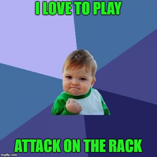 Success Kid Meme | I LOVE TO PLAY ATTACK ON THE RACK | image tagged in memes,success kid | made w/ Imgflip meme maker