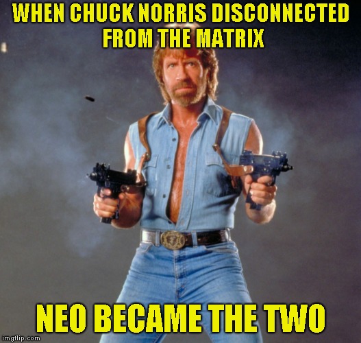 He is The One! Chuck Norris Week! A Sir_Unknown/PowerMetalHead event Aug. 6-13
 | WHEN CHUCK NORRIS DISCONNECTED FROM THE MATRIX; NEO BECAME THE TWO | image tagged in memes,the matrix,the one,powermetalhead,chuck norris week,neo | made w/ Imgflip meme maker