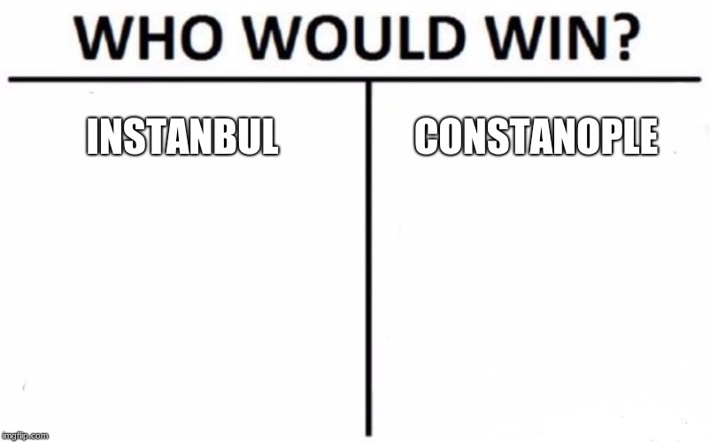 Who Would Win? Meme | INSTANBUL; CONSTANOPLE | image tagged in memes,who would win | made w/ Imgflip meme maker