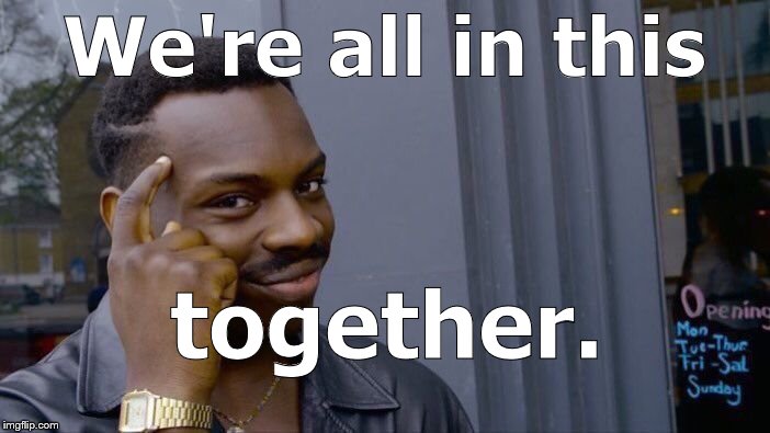 Roll Safe Think About It Meme | We're all in this together. | image tagged in memes,roll safe think about it | made w/ Imgflip meme maker