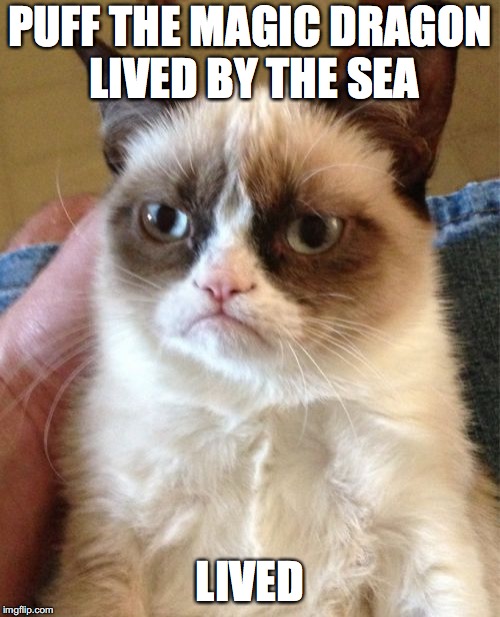 Grumpy Cat | PUFF THE MAGIC DRAGON LIVED BY THE SEA; LIVED | image tagged in memes,grumpy cat | made w/ Imgflip meme maker