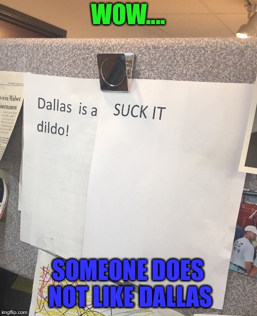 Bashing Dallas in the workplace  | WOW.... SOMEONE DOES NOT LIKE DALLAS | image tagged in dallas,work | made w/ Imgflip meme maker