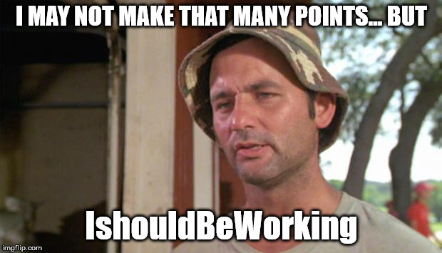 At least I've got that going for me | I MAY NOT MAKE THAT MANY POINTS... BUT IshouldBeWorking | image tagged in at least i've got that going for me | made w/ Imgflip meme maker