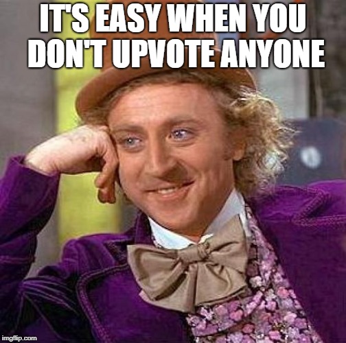 Creepy Condescending Wonka Meme | IT'S EASY WHEN YOU DON'T UPVOTE ANYONE | image tagged in memes,creepy condescending wonka | made w/ Imgflip meme maker