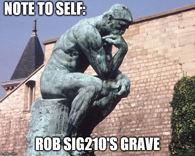 Thinker | NOTE TO SELF:; ROB SIG210'S GRAVE | image tagged in thinker | made w/ Imgflip meme maker