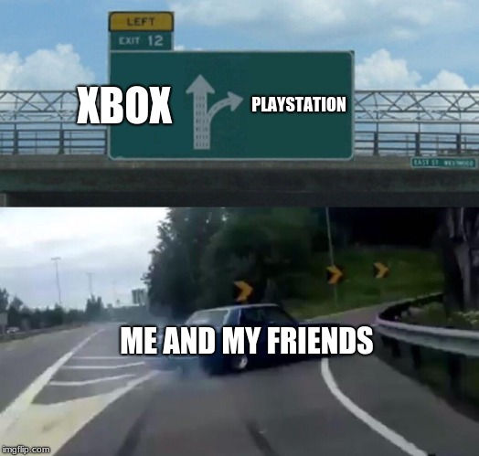 Left Exit 12 Off Ramp Meme | XBOX; PLAYSTATION; ME AND MY FRIENDS | image tagged in memes,left exit 12 off ramp | made w/ Imgflip meme maker