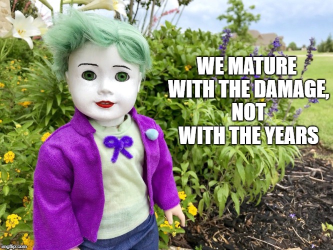 WE MATURE WITH THE DAMAGE, NOT WITH THE YEARS | made w/ Imgflip meme maker